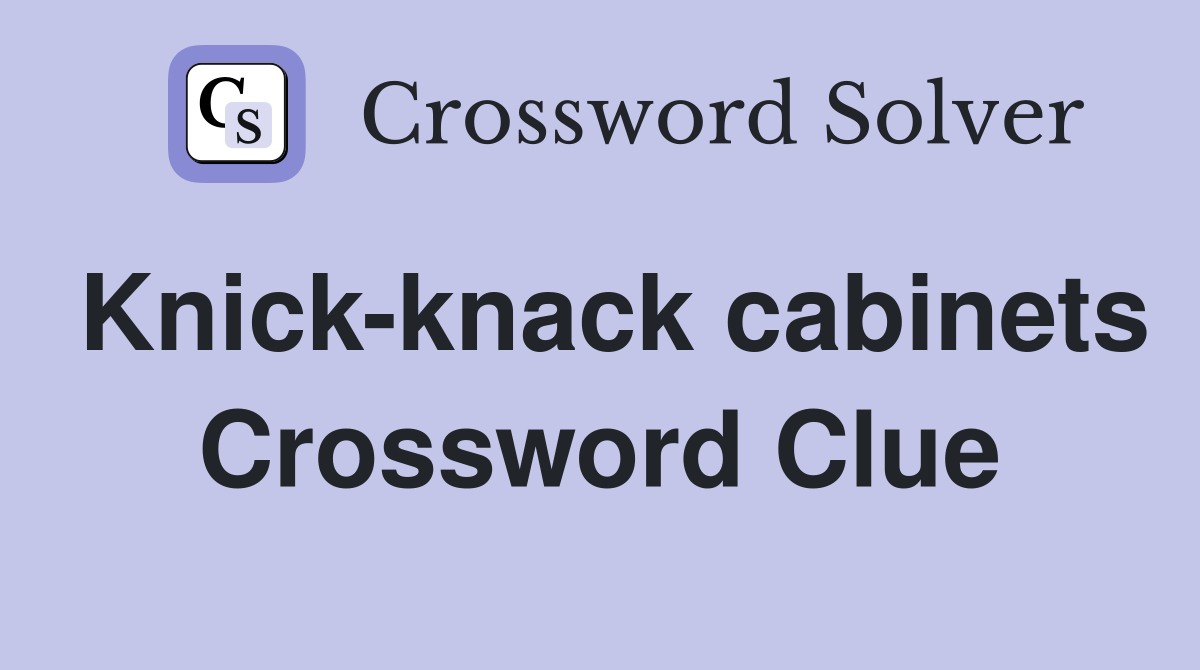 Knick-knack cabinets Crossword Clue