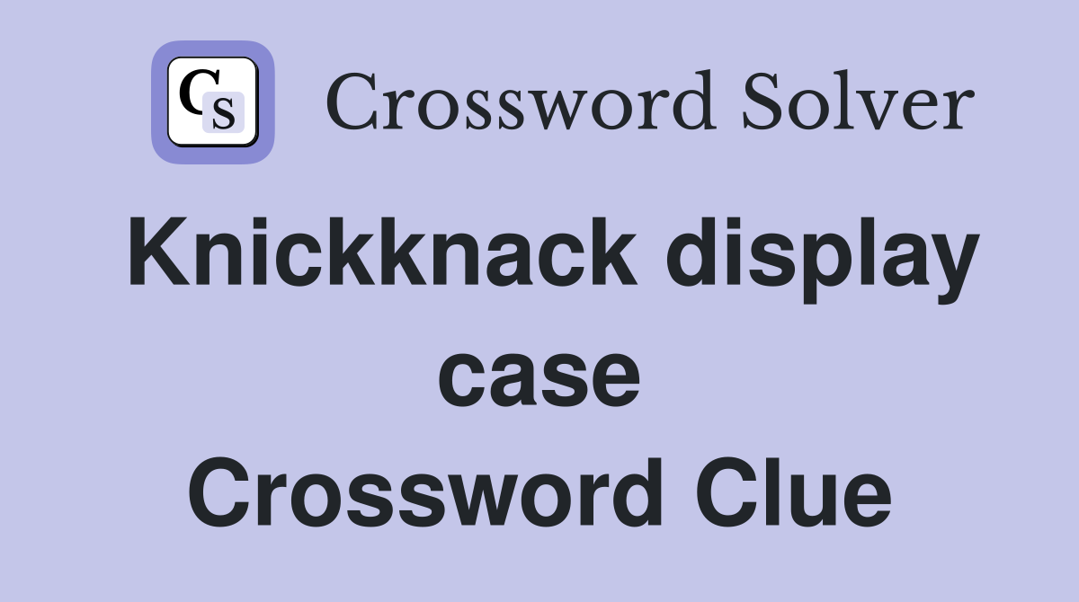 Knickknack display case Crossword Clue