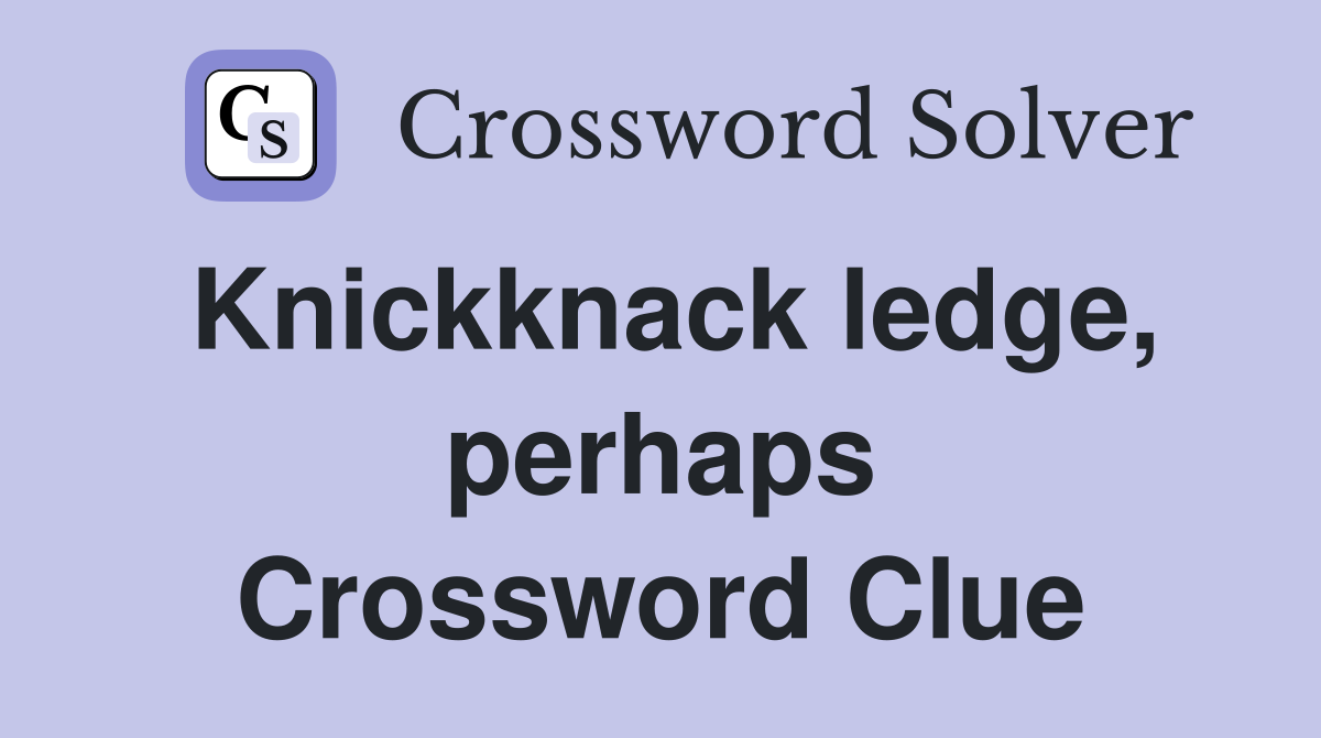 Knickknack ledge, perhaps Crossword Clue
