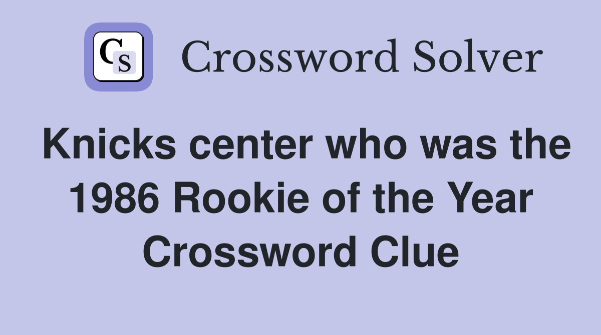 Knicks center who was the 1986 Rookie of the Year Crossword Clue