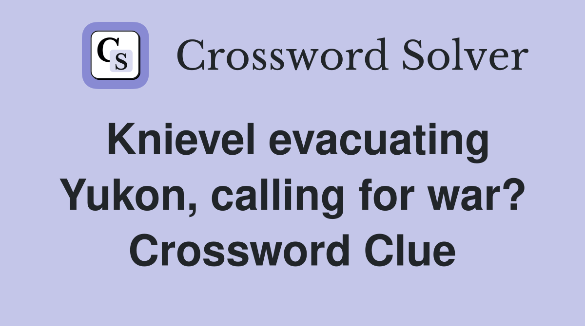 Knievel evacuating Yukon, calling for war? Crossword Clue