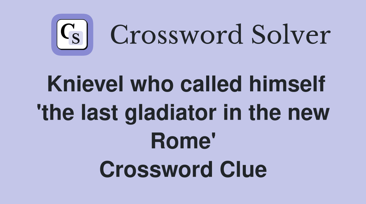 Knievel who called himself 'the last gladiator in the new Rome' Crossword Clue