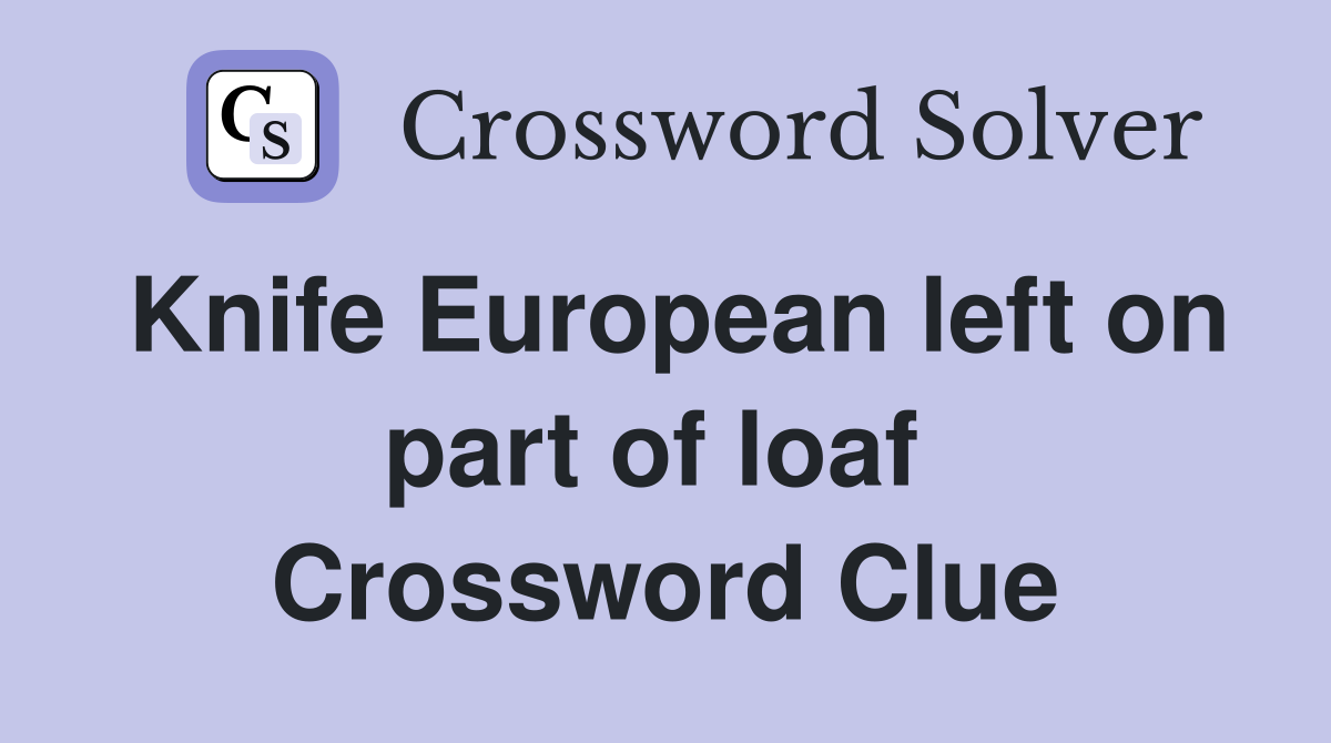 Knife European left on part of loaf  Crossword Clue