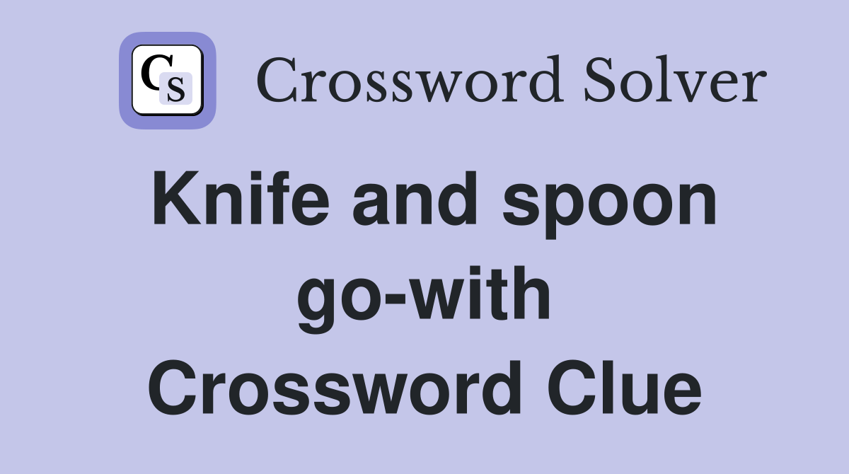 Knife and spoon go-with Crossword Clue