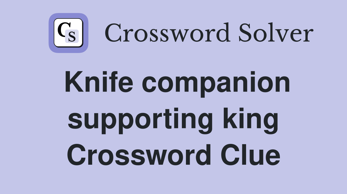 Knife companion supporting king Crossword Clue
