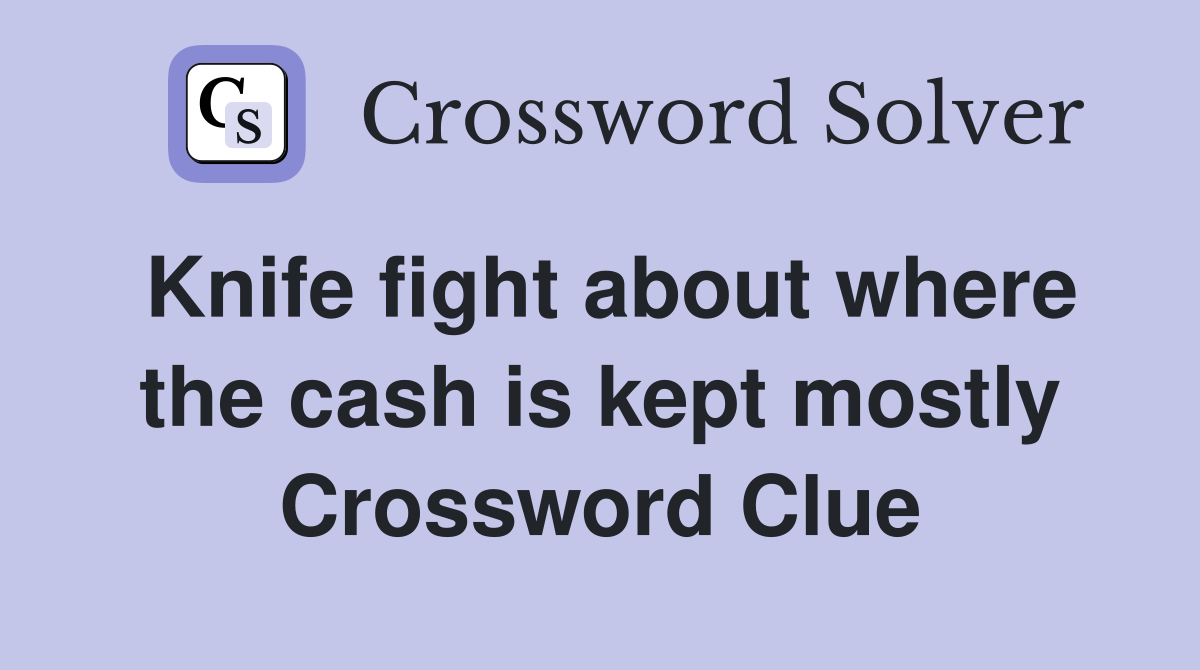 Knife fight about where the cash is kept mostly Crossword Clue