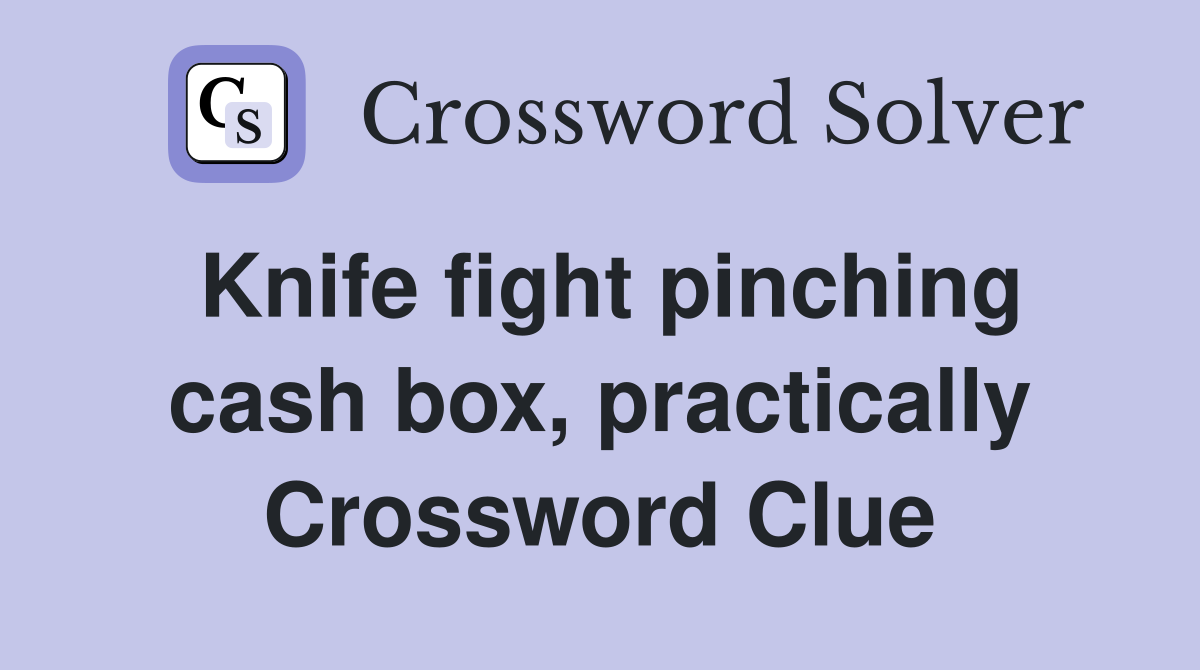 Knife fight pinching cash box, practically Crossword Clue