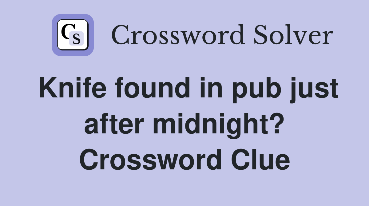 Knife found in pub just after midnight? Crossword Clue