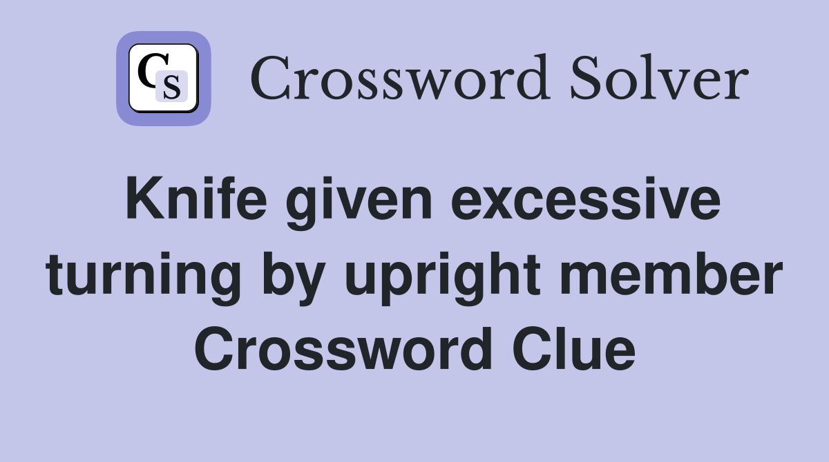 Knife given excessive turning by upright member Crossword Clue