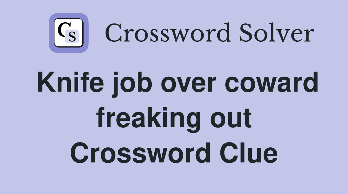 Knife job over coward freaking out Crossword Clue