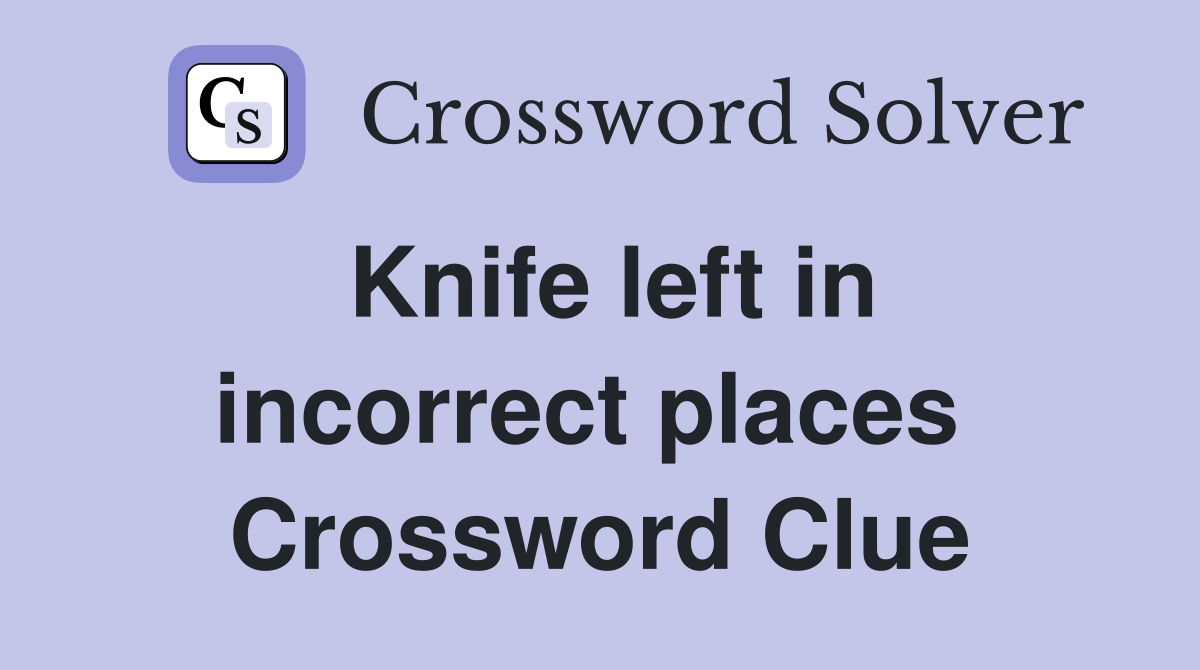 Knife left in incorrect places  Crossword Clue