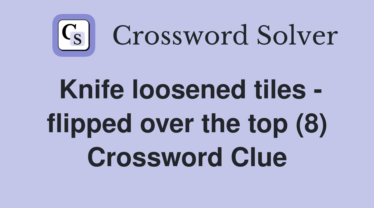 Knife loosened tiles - flipped over the top (8) Crossword Clue