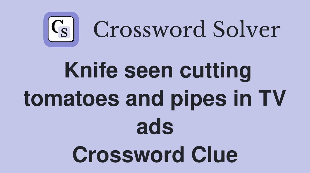 Knife seen cutting tomatoes and pipes in TV ads Crossword Clue