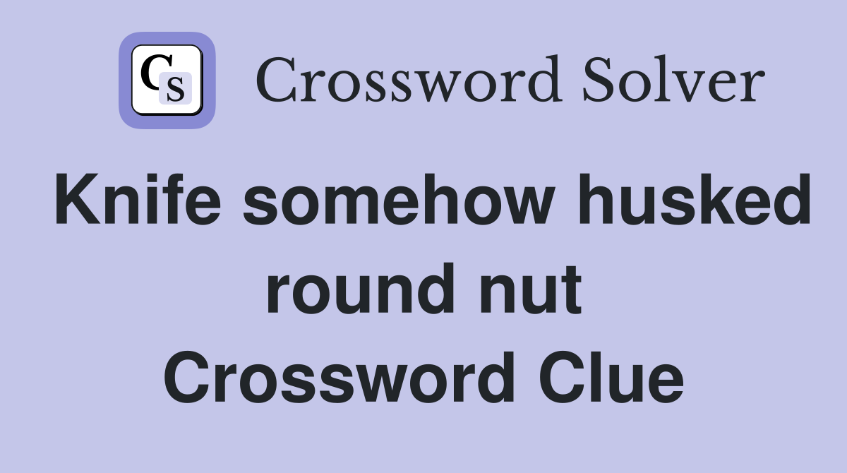 Knife somehow husked round nut Crossword Clue