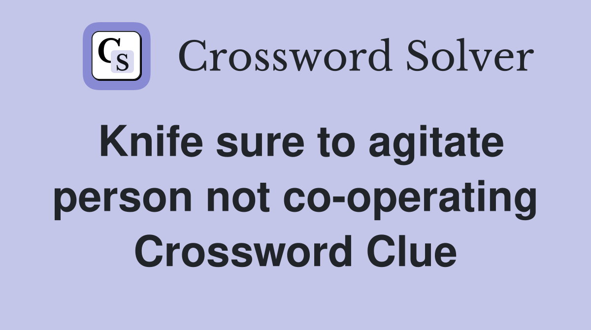 Knife sure to agitate person not co-operating Crossword Clue