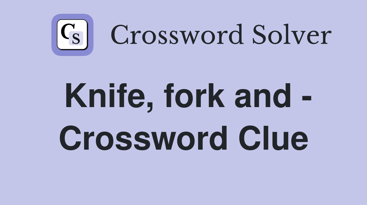 Knife, fork and - Crossword Clue