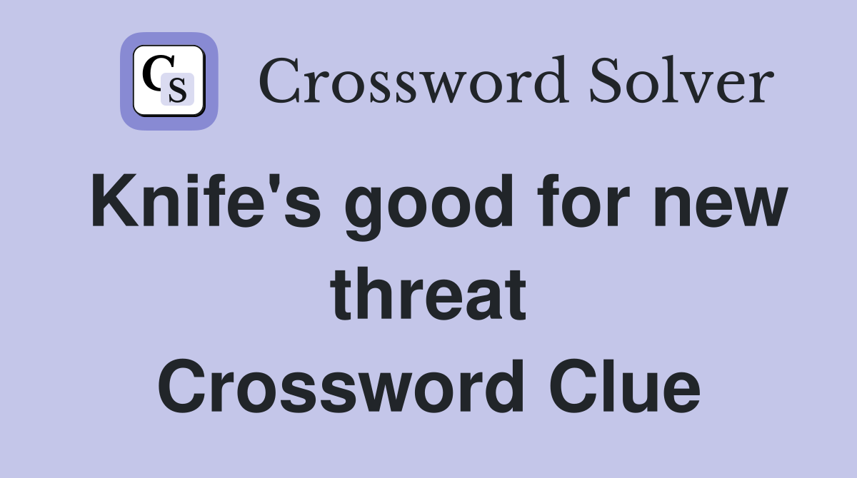 Knife's good for new threat Crossword Clue