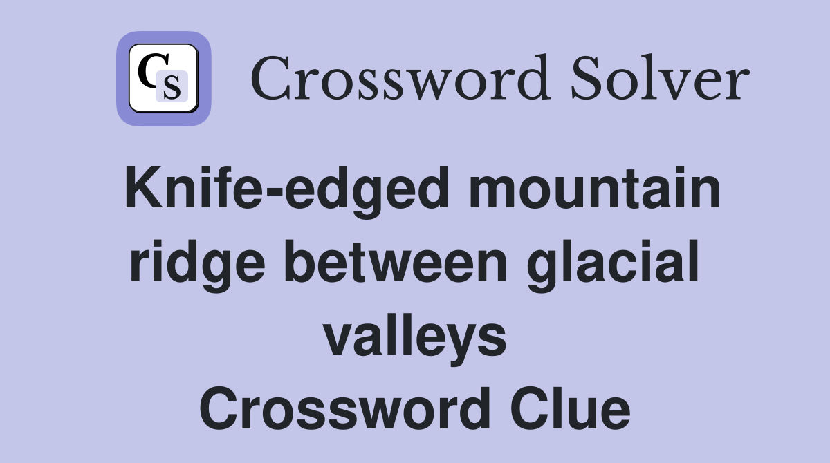 Knife-edged mountain ridge between glacial valleys Crossword Clue