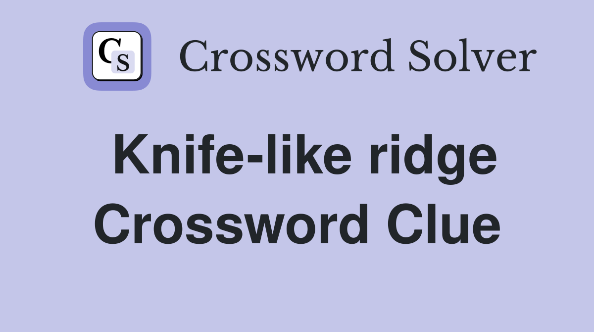 Knife-like ridge Crossword Clue