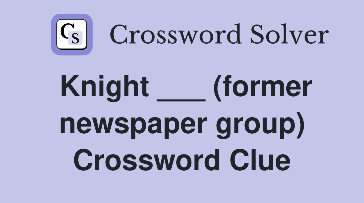 Knight ___ (former newspaper group) Crossword Clue