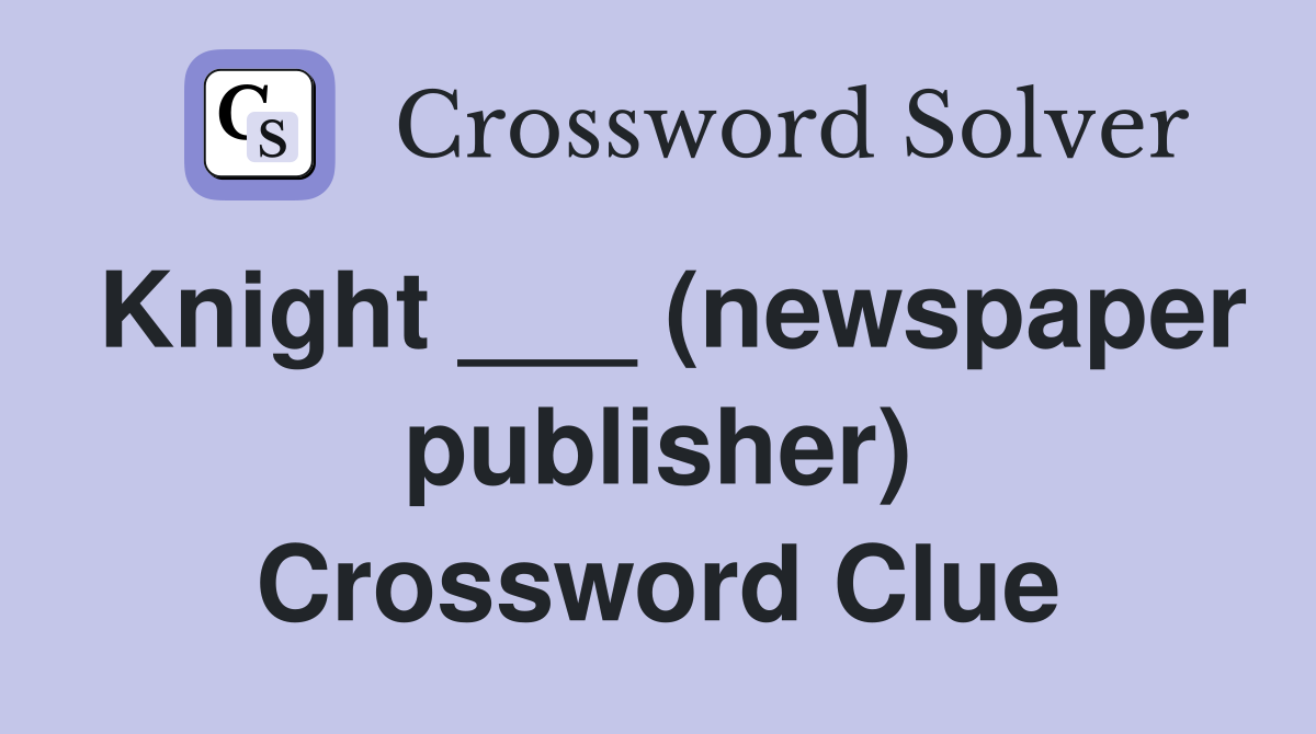 Knight ___ (newspaper publisher) Crossword Clue
