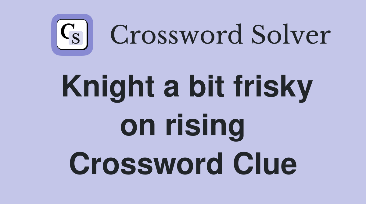 Knight a bit frisky on rising Crossword Clue