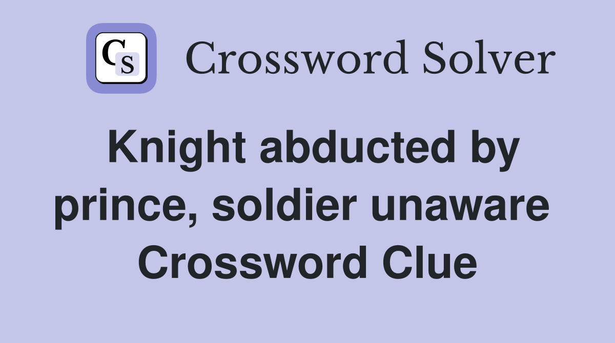 Knight abducted by prince, soldier unaware  Crossword Clue