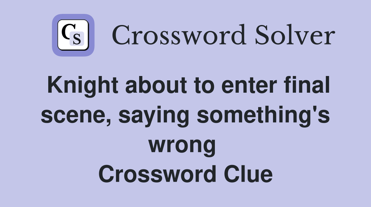 Knight about to enter final scene, saying something's wrong  Crossword Clue