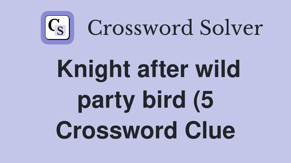Knight after wild party bird (5) Crossword Clue Answers Crossword Knight after wild party bird (5) Crossword Clue Answers Crossword