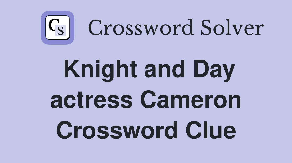 Knight and Day actress Cameron Crossword Clue