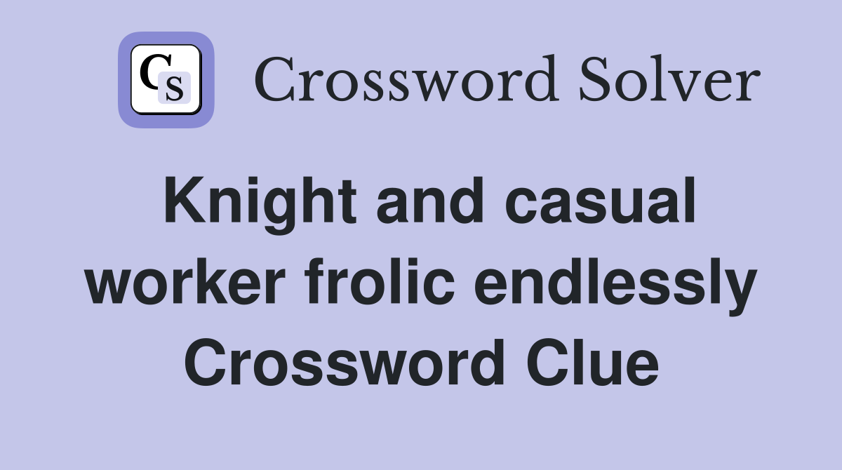 Knight and casual worker frolic endlessly Crossword Clue