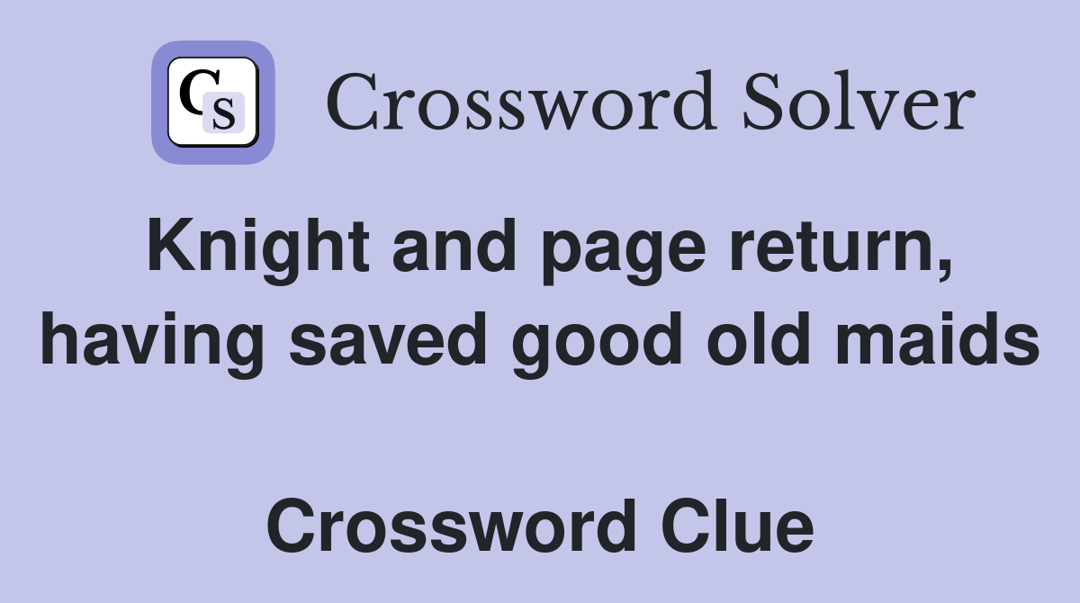 Knight and page return, having saved good old maids  Crossword Clue