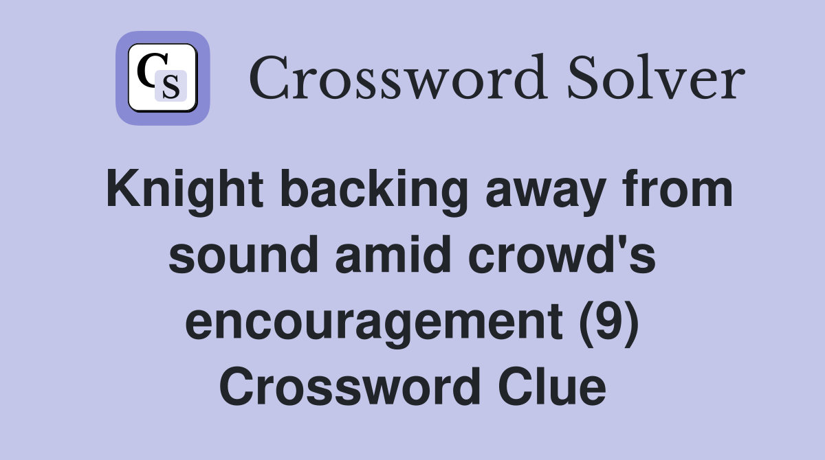 Knight backing away from sound amid crowd's encouragement (9) Crossword Clue