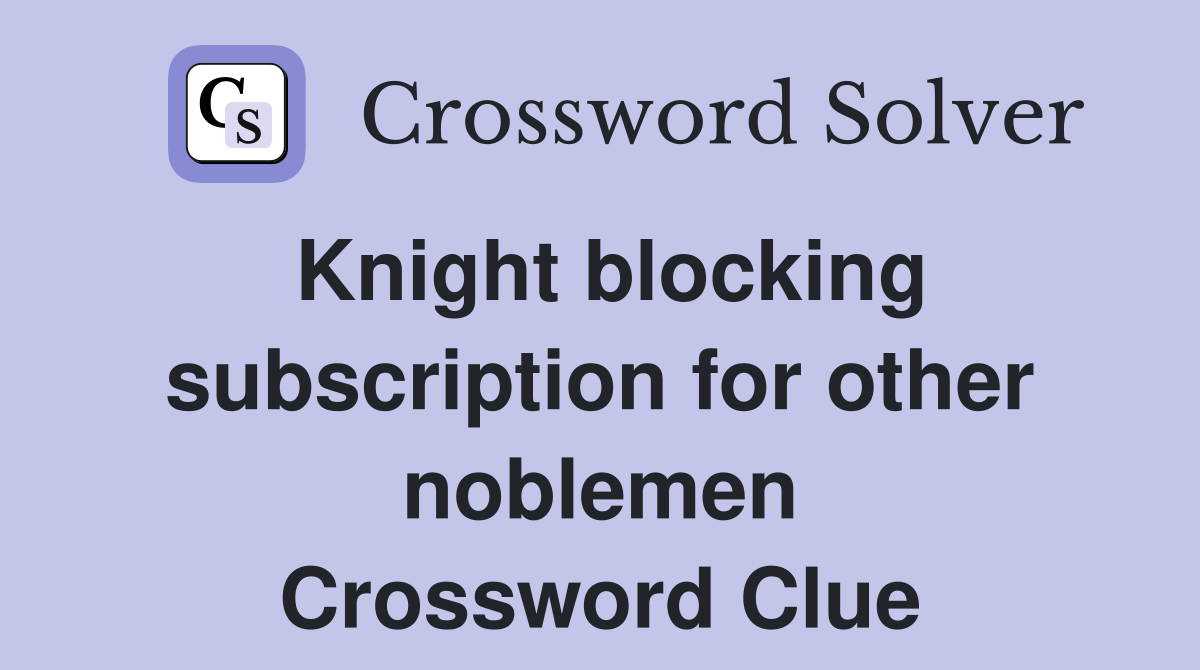 Knight blocking subscription for other noblemen Crossword Clue