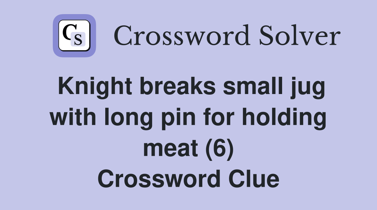 Knight breaks small jug with long pin for holding meat (6) Crossword Clue