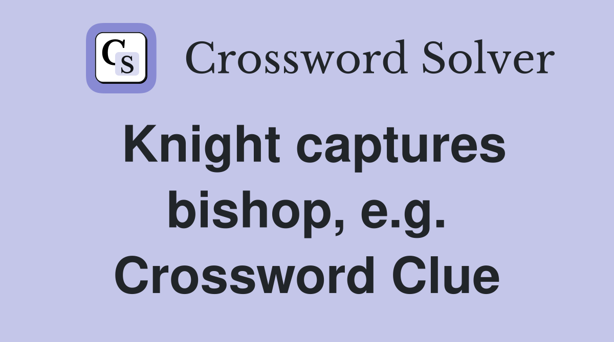 Knight captures bishop, e.g. Crossword Clue