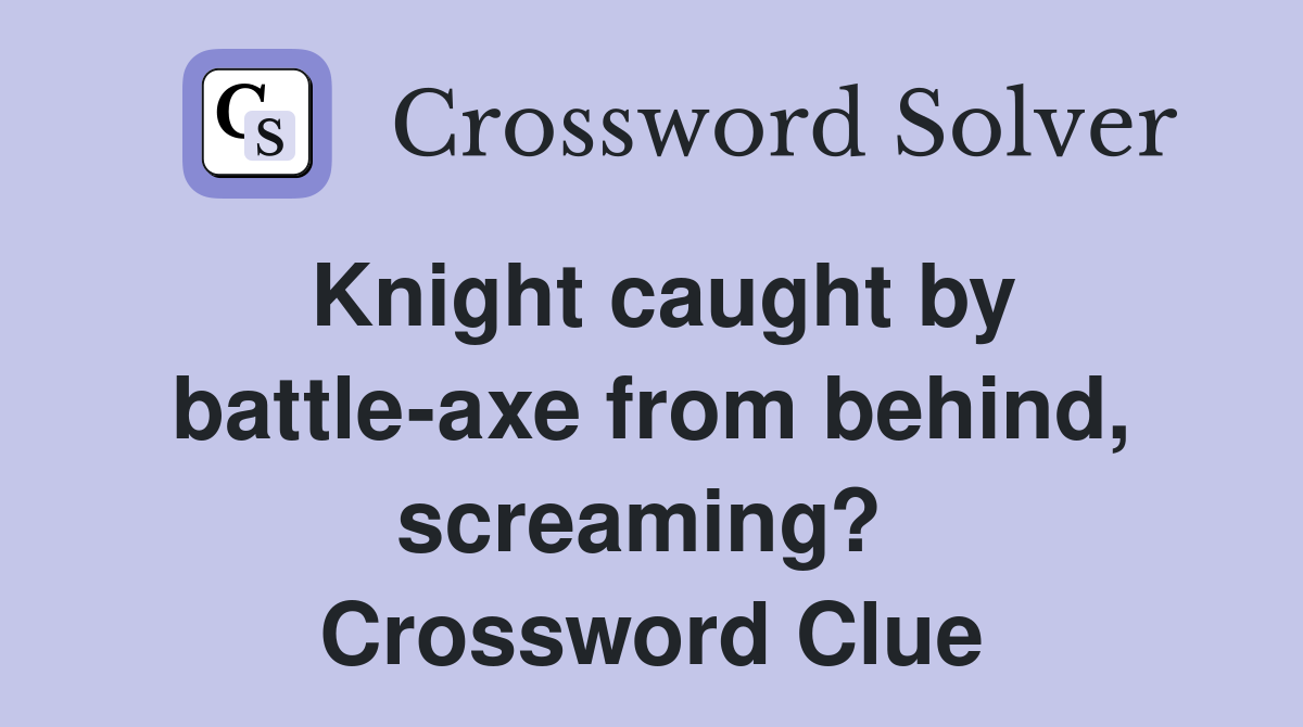 Knight caught by battle-axe from behind, screaming?  Crossword Clue