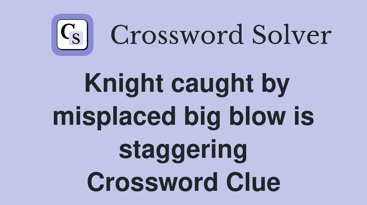 Knight caught by misplaced big blow is staggering Crossword Clue