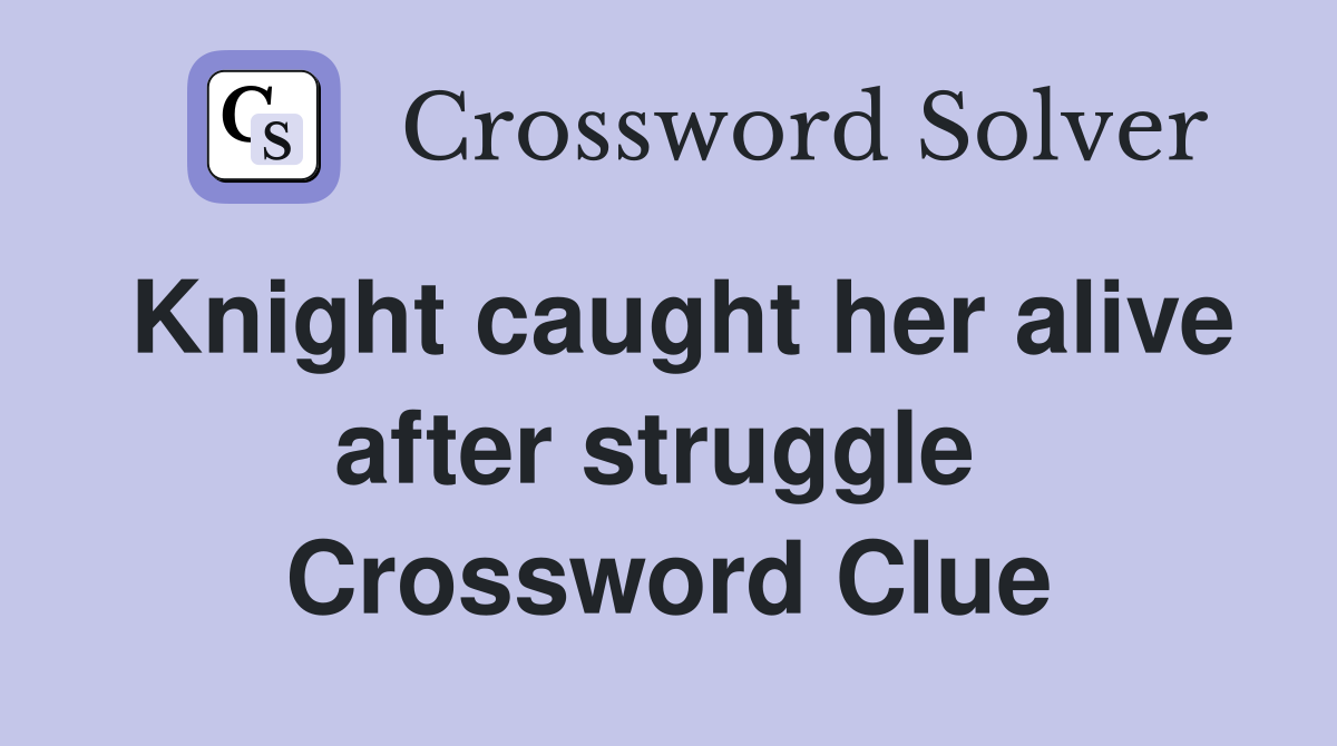 Knight caught her alive after struggle  Crossword Clue