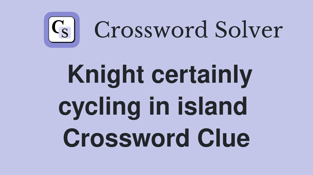Knight certainly cycling in island  Crossword Clue