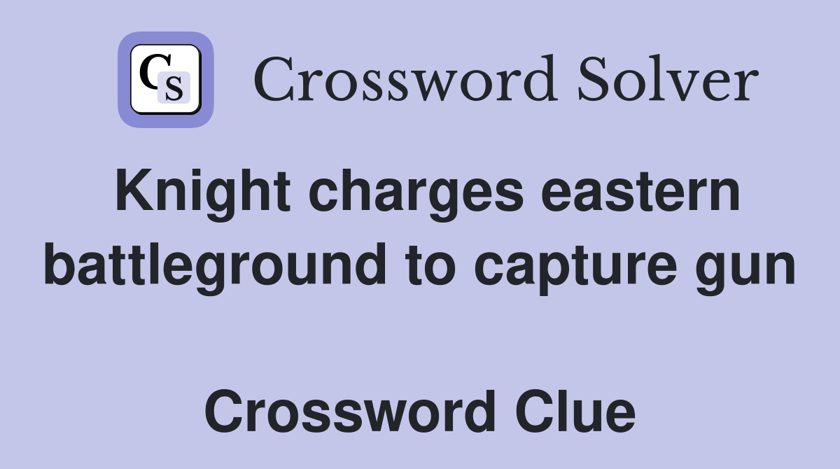 Knight charges eastern battleground to capture gun  Crossword Clue