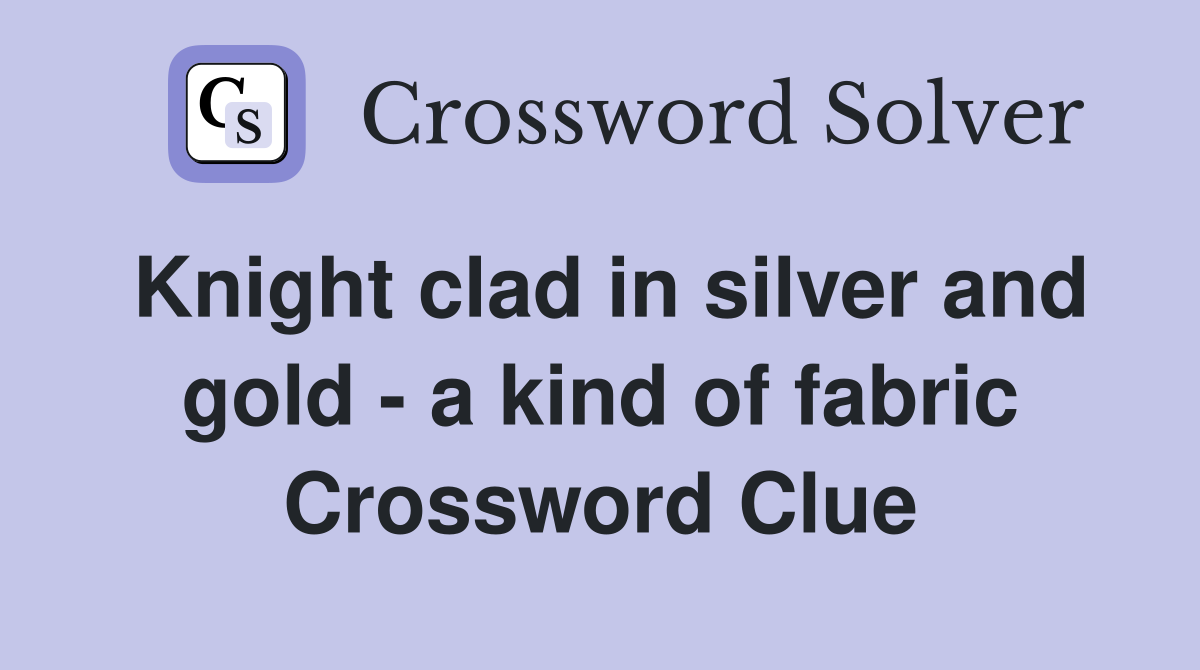 Knight clad in silver and gold - a kind of fabric Crossword Clue