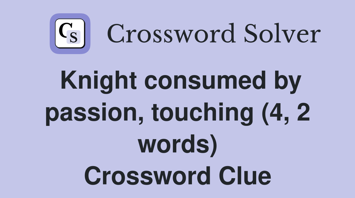 Knight consumed by passion, touching (4, 2 words) Crossword Clue