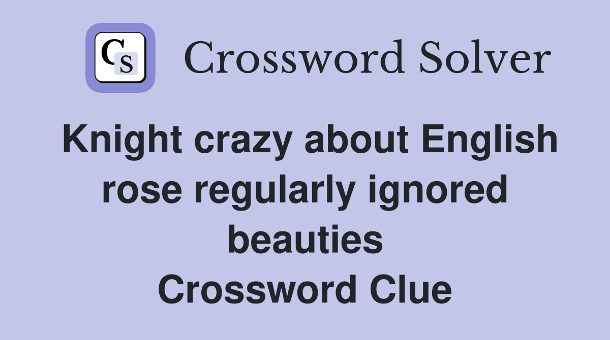 Knight crazy about English rose regularly ignored beauties Crossword Clue