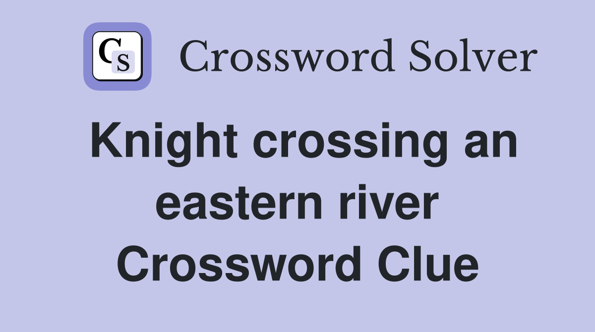 Knight crossing an eastern river Crossword Clue