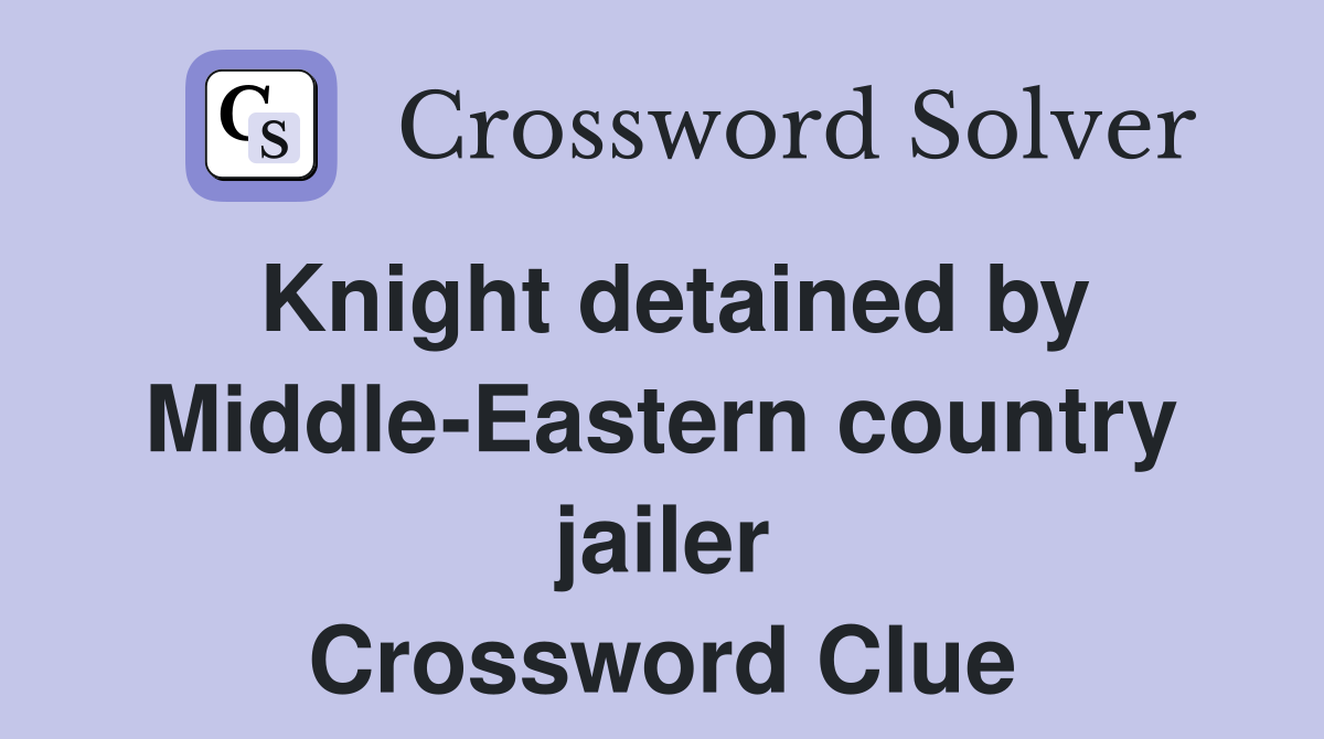 Knight detained by Middle-Eastern country jailer Crossword Clue