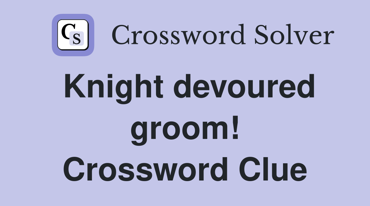 Knight devoured groom! Crossword Clue