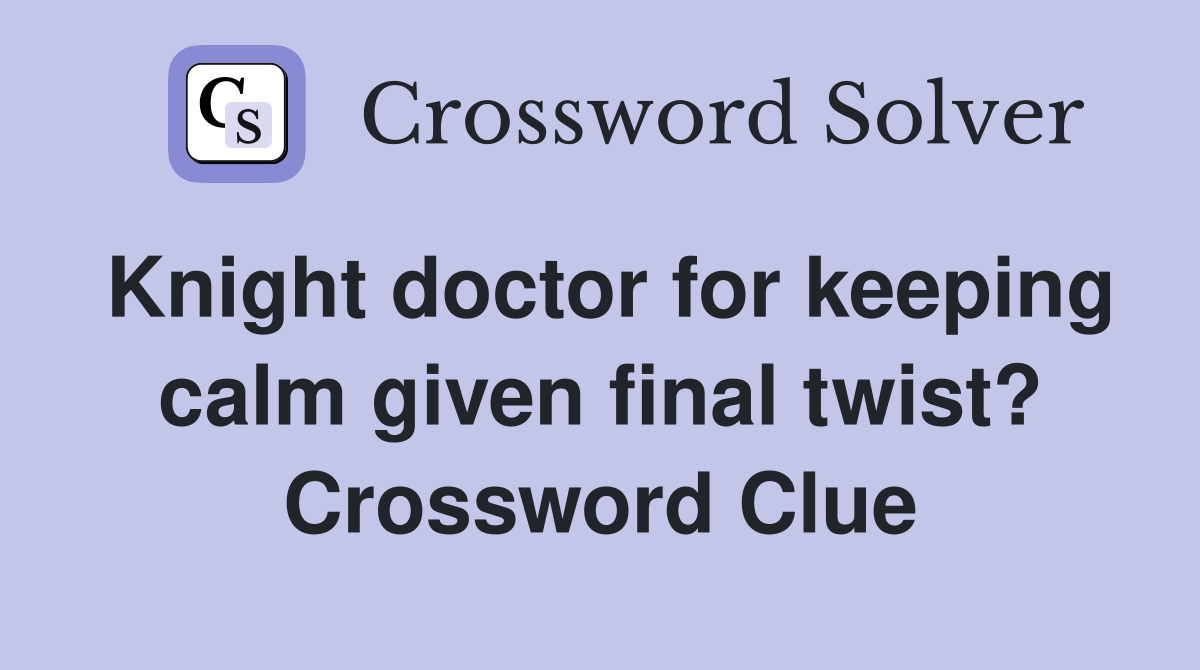 Knight doctor for keeping calm given final twist? Crossword Clue