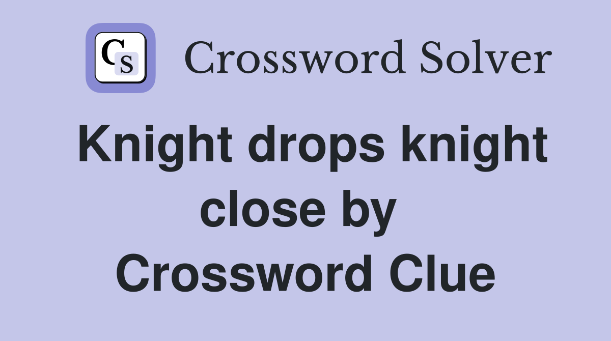 Knight drops knight close by  Crossword Clue