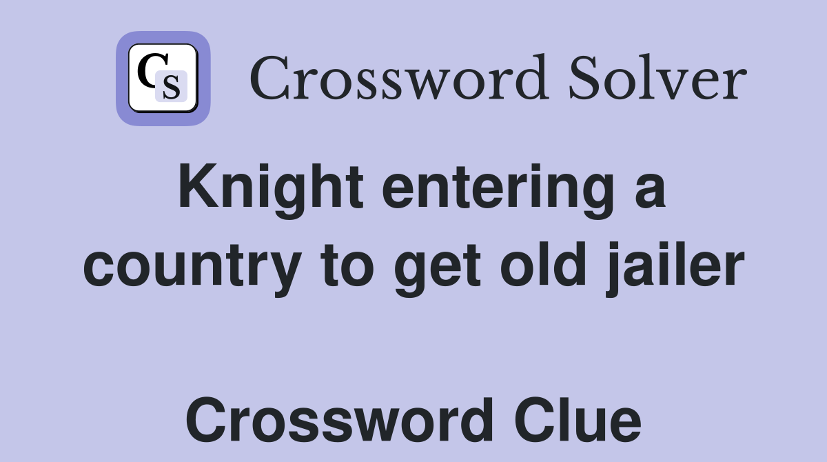 Knight entering a country to get old jailer  Crossword Clue